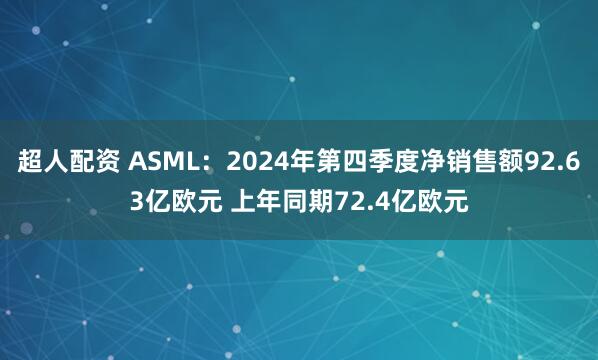 超人配资 ASML：2024年第四季度净销售额92.63亿欧元 上年同期72.4亿欧元