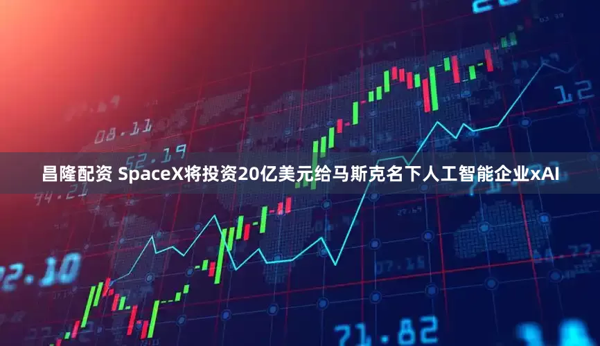 昌隆配资 SpaceX将投资20亿美元给马斯克名下人工智能企业xAI