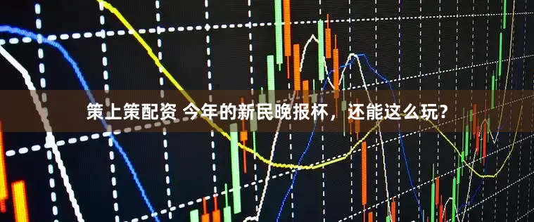 策上策配资 今年的新民晚报杯，还能这么玩？